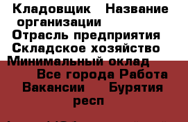 Кладовщик › Название организации ­ Maxi-Met › Отрасль предприятия ­ Складское хозяйство › Минимальный оклад ­ 30 000 - Все города Работа » Вакансии   . Бурятия респ.